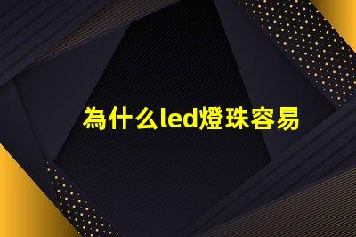 為什么led燈珠容易壞 為什么LED燈珠容易壞